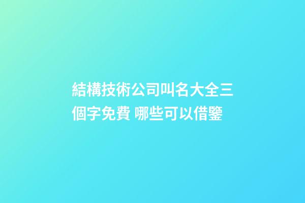 結構技術公司叫名大全三個字免費 哪些可以借鑒